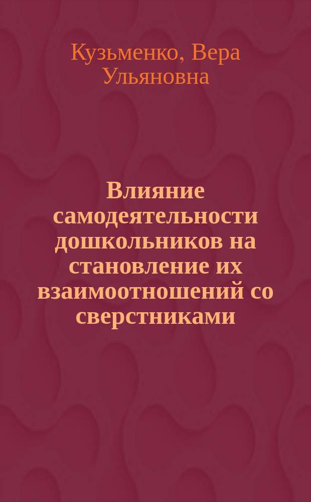 Влияние самодеятельности дошкольников на становление их взаимоотношений со сверстниками : Автореф. дис. на соиск. учен. степ. канд. психол. наук : (19.00.07)