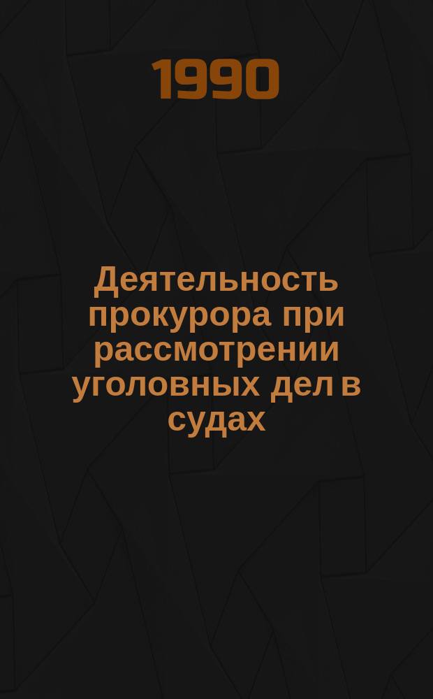 Деятельность прокурора при рассмотрении уголовных дел в судах : (Учеб. пособие к анализу типовых ситуаций)
