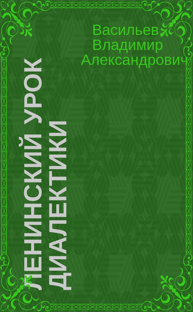Ленинский урок диалектики : Пробл. диалект. логики в произведении В.И. Ленина "Еще раз о профсоюзах, о текущем моменте и об ошибках тт. Троцкого и Бухарина"