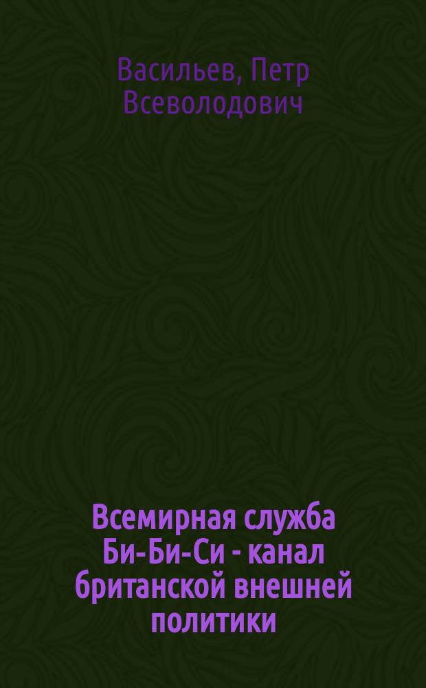 Всемирная служба Би-Би-Си - канал британской внешней политики : (История, формы, методы и принципы орг. вещания) : Автореф. дис. на соиск. учен. степ. канд. филол. наук : (10.01.10)