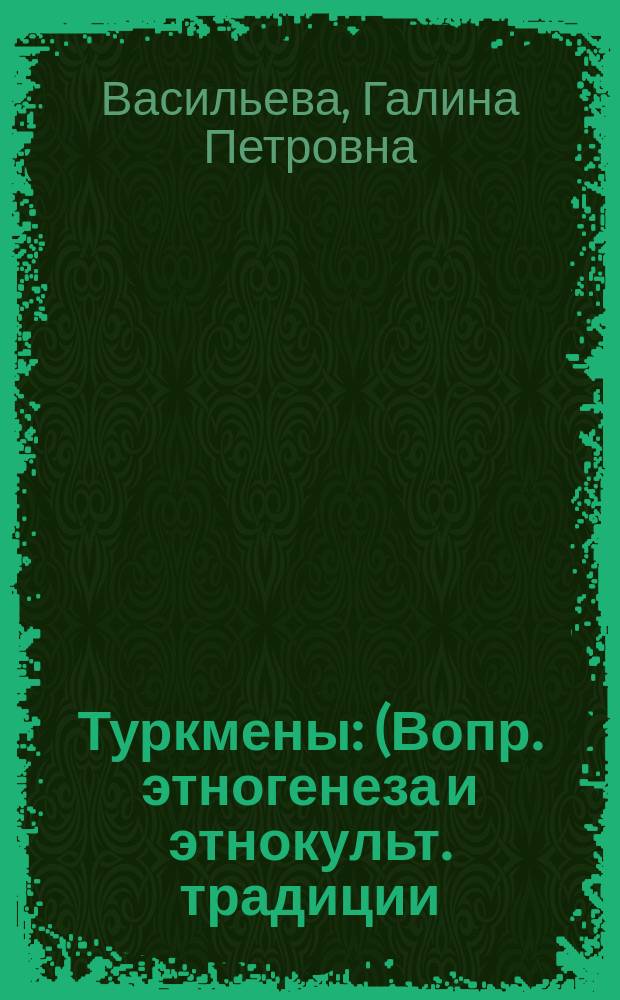 Туркмены : (Вопр. этногенеза и этнокульт. традиции) : Дис. на соиск. учен. степ. д-ра ист. наук в форме науч. докл. : (07.00.07)