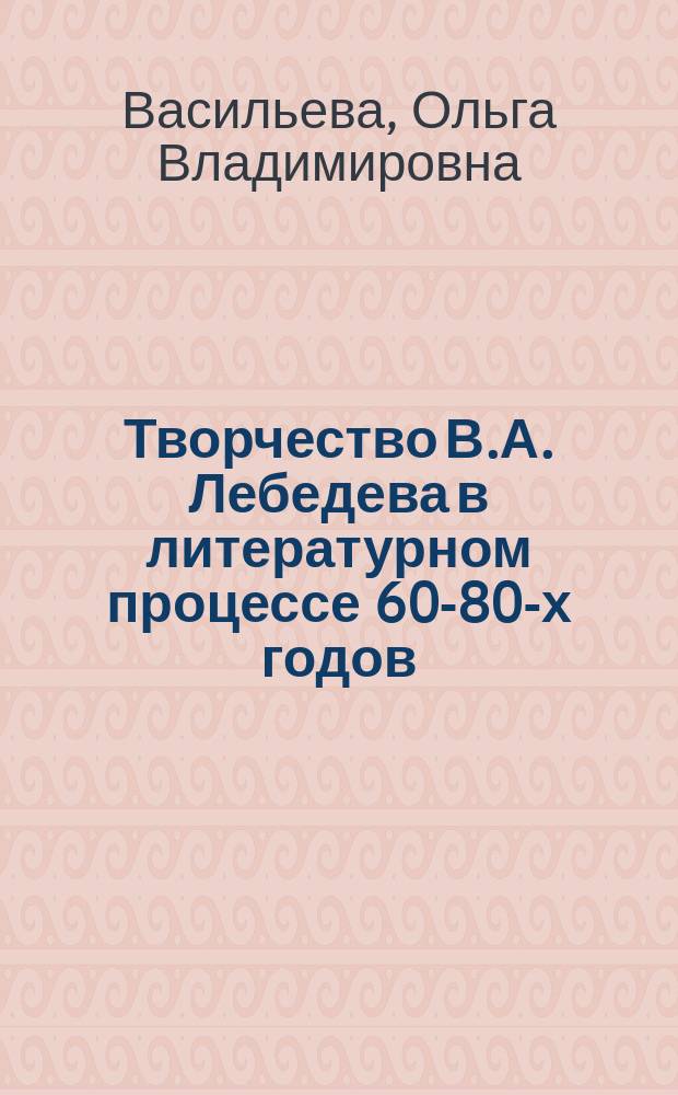 Творчество В.А. Лебедева в литературном процессе 60-80-х годов : Автореф. дис. на соиск. учен. степ. канд. филол. наук : (10.01.02)