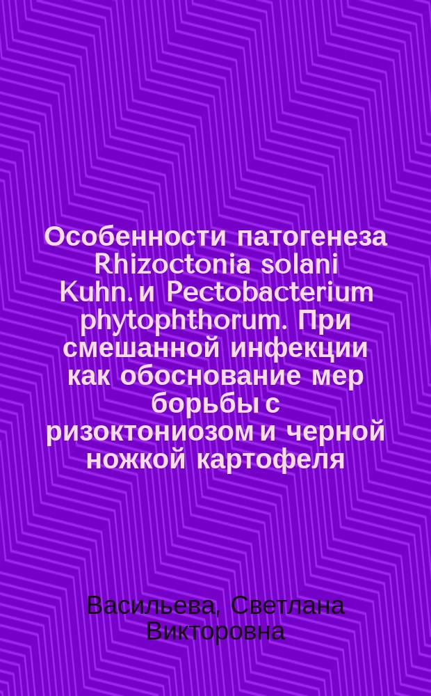 Особенности патогенеза Rhizoctonia solani Kuhn. и Pectobacterium phytophthorum. При смешанной инфекции как обоснование мер борьбы с ризоктониозом и черной ножкой картофеля : Автореф. дис. на соиск. учен. степ. канд. с.-х. наук