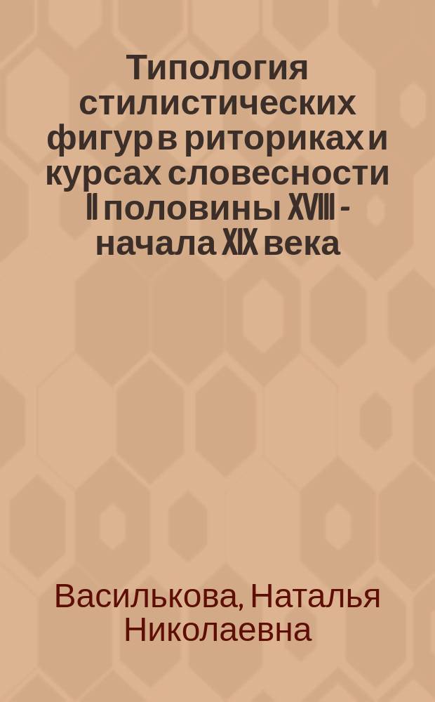 Типология стилистических фигур в риториках и курсах словесности II половины XVIII - начала XIX века : Автореф. дис. на соиск. учен. степ. канд. филол. наук : (10.02.01)