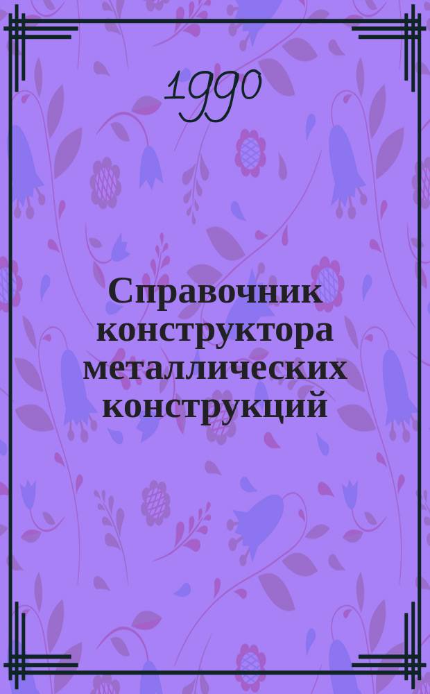 Справочник конструктора металлических конструкций