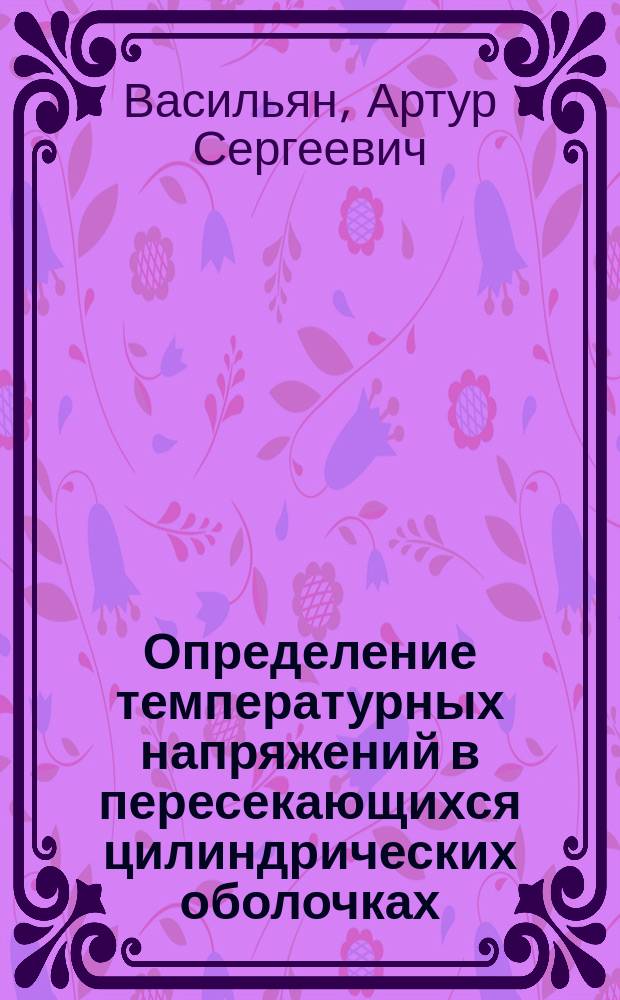 Определение температурных напряжений в пересекающихся цилиндрических оболочках : Автореф. дис. на соиск. учен. степ. канд. техн. наук : (05.17.23)