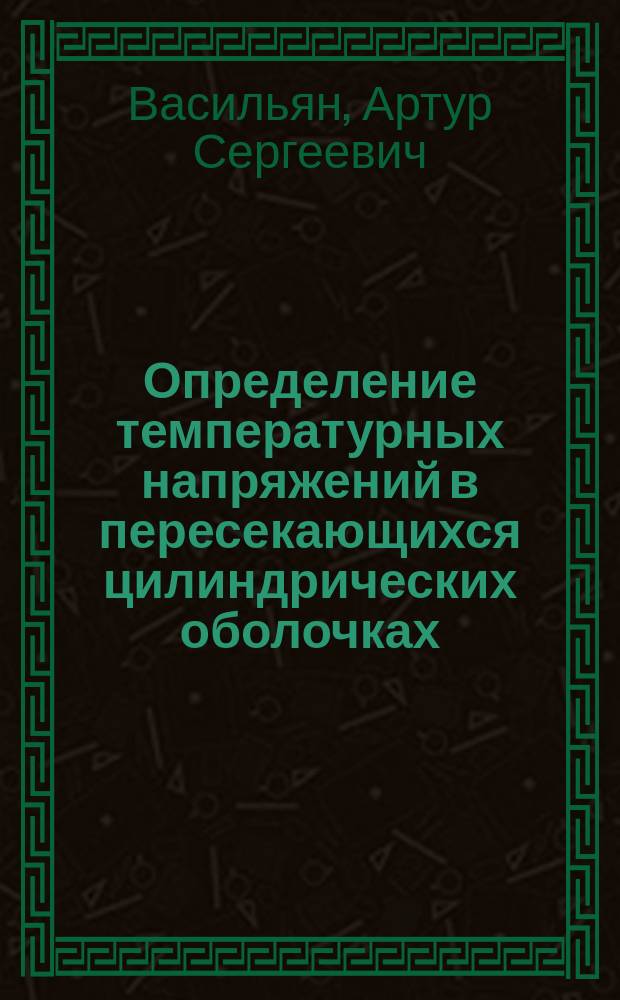 Определение температурных напряжений в пересекающихся цилиндрических оболочках : Автореф. дис. на соиск. учен. степ. канд. техн. наук : (05.17.23)