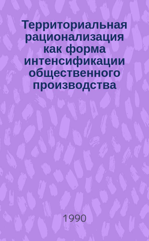 Территориальная рационализация как форма интенсификации общественного производства : Автореф. дис. на соиск. учен. степ. канд. экон. наук : (08.00.01)