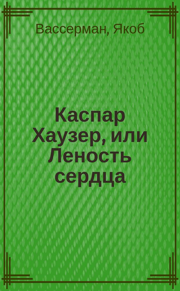 Каспар Хаузер, или Леность сердца : Роман