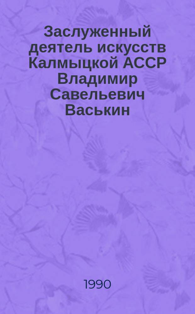 Заслуженный деятель искусств Калмыцкой АССР Владимир Савельевич Васькин : Кат. выст