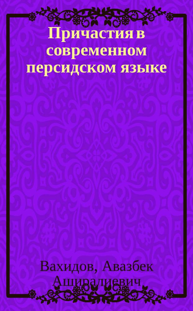 Причастия в современном персидском языке : (Функцион.-граммат. анализ) : Автореф. дис. на соиск. учен. степ. канд. филол. наук : (10.02.22)