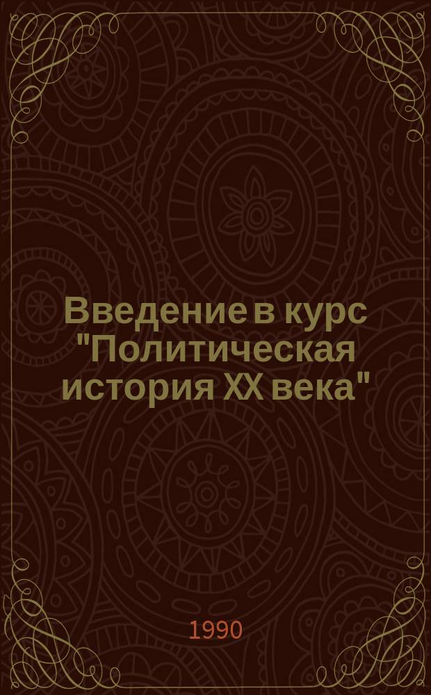 Введение в курс "Политическая история XX века" : (Учеб.-метод. пособие для студентов и преподавателей вузов)