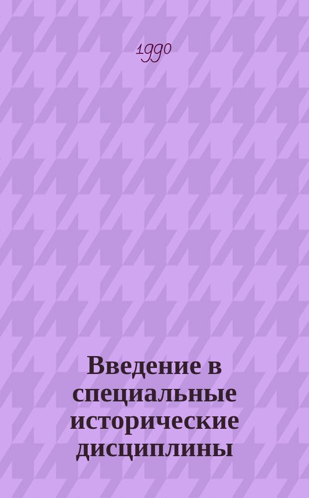 Введение в специальные исторические дисциплины : Учеб. пособие для вузов по спец. "История" : Сб. ст.