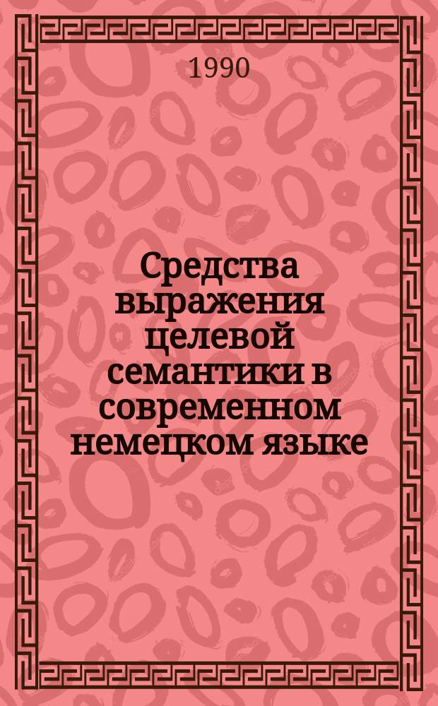 Средства выражения целевой семантики в современном немецком языке : Автореф. дис. на соиск. учен. степ. канд. филол. наук : (10.02.04)