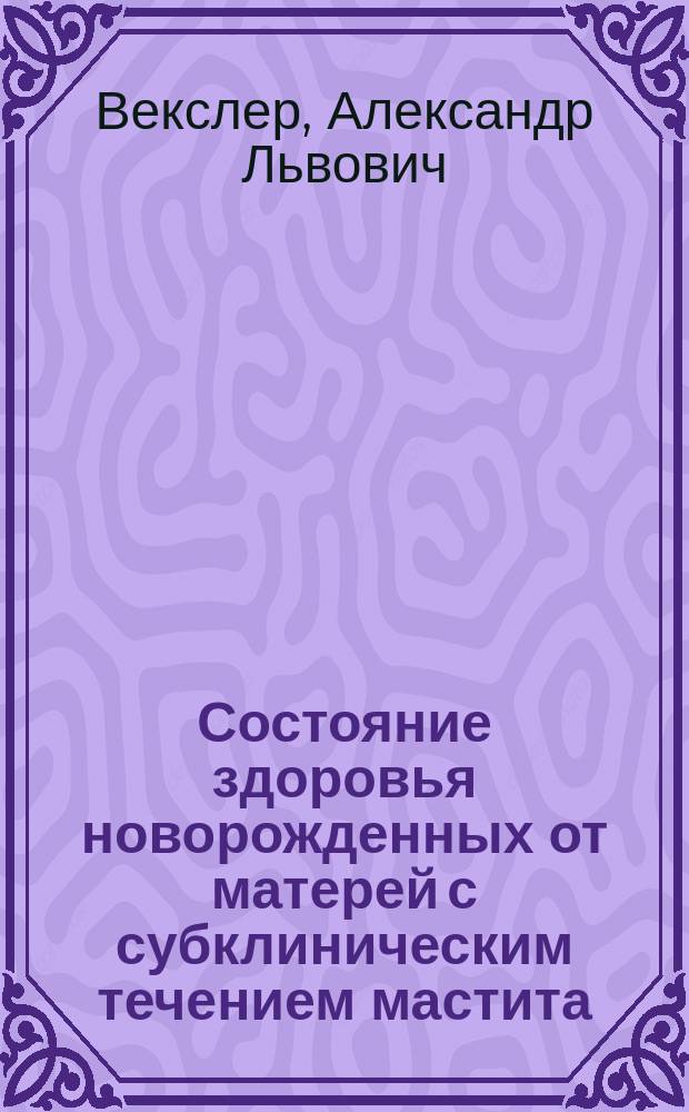 Состояние здоровья новорожденных от матерей с субклиническим течением мастита : Автореф. дис. на соиск. учен. степ. канд. мед. наук : (14.00.09)