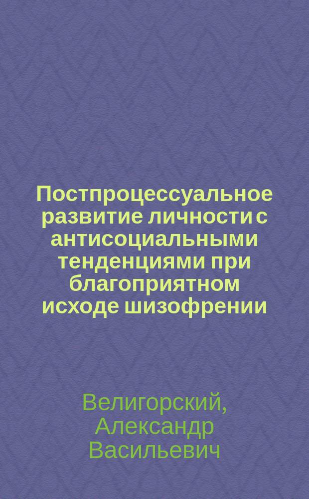 Постпроцессуальное развитие личности с антисоциальными тенденциями при благоприятном исходе шизофрении : Автореф. дис. на соиск. учен. степ. канд. мед. наук : (14.00.18)