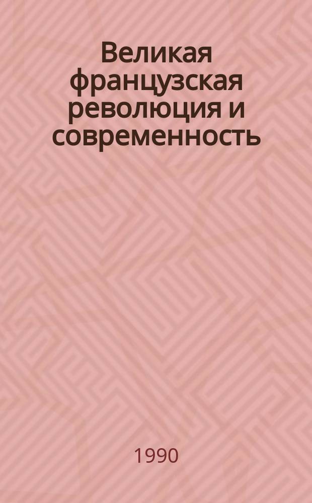 Великая французская революция и современность : Материалы междунар. науч. конф. (23-24 нояб. 1989 г.)