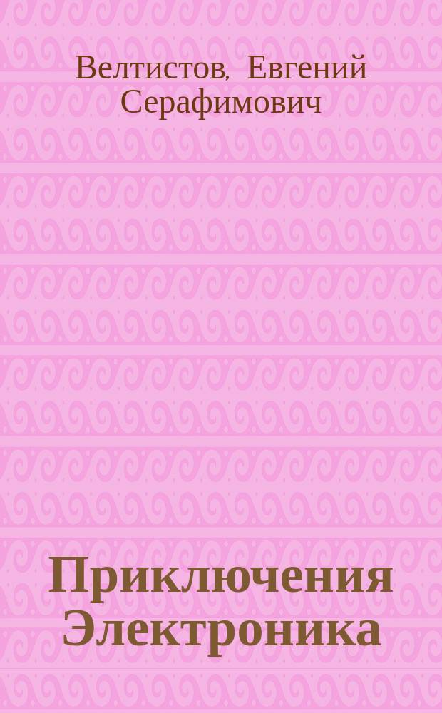 Приключения Электроника : Фантаст. повести : Для сред. и ст. шк. возраста