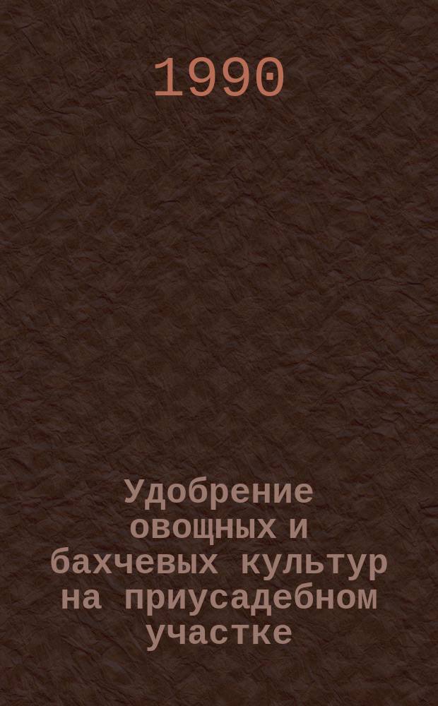 Удобрение овощных и бахчевых культур на приусадебном участке : Справочник