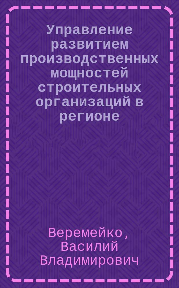 Управление развитием производственных мощностей строительных организаций в регионе : (На прим. БССР) : Автореф. дис. на соиск. учен. степ. канд. экон. наук : (08.00.24)