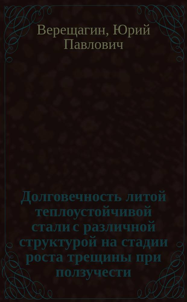Долговечность литой теплоустойчивой стали с различной структурой на стадии роста трещины при ползучести : Автореф. дис. на соиск. учен. степ. канд. техн. наук : (05.16.01)