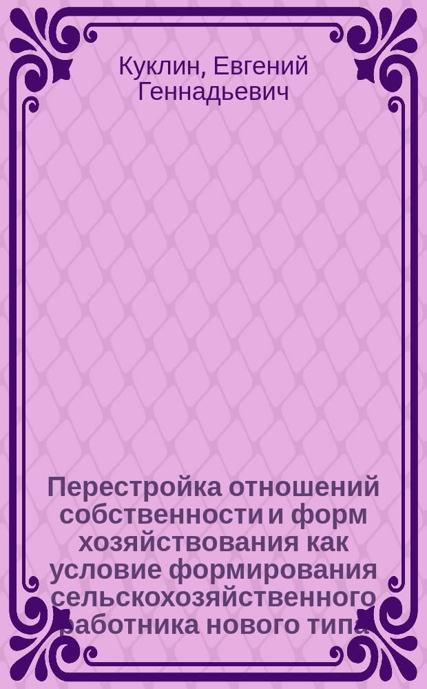Перестройка отношений собственности и форм хозяйствования как условие формирования сельскохозяйственного работника нового типа : Автореф. дис. на соиск. учен. степ. канд. филос. наук : (09.00.02)