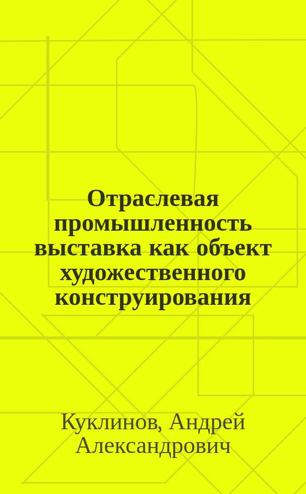 Отраслевая промышленность выставка как объект художественного конструирования : Автореф. дис. на соиск. учен. степ. канд. искусствоведения : (17.00.06)