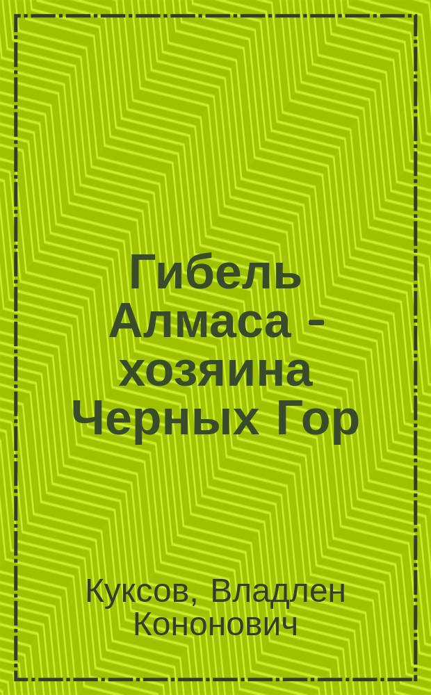 Гибель Алмаса - хозяина Черных Гор : Сказоч. происшествие в горах Чечено-Ингушетии