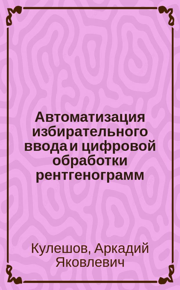 Автоматизация избирательного ввода и цифровой обработки рентгенограмм : Автореф. дис. на соиск. учен. степ. к. т. н