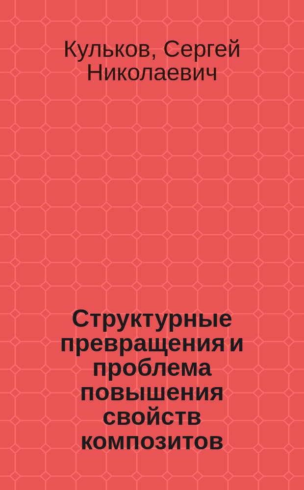 Структурные превращения и проблема повышения свойств композитов : Автореф. дис. на соиск. учен. степ. д. ф.-м. н