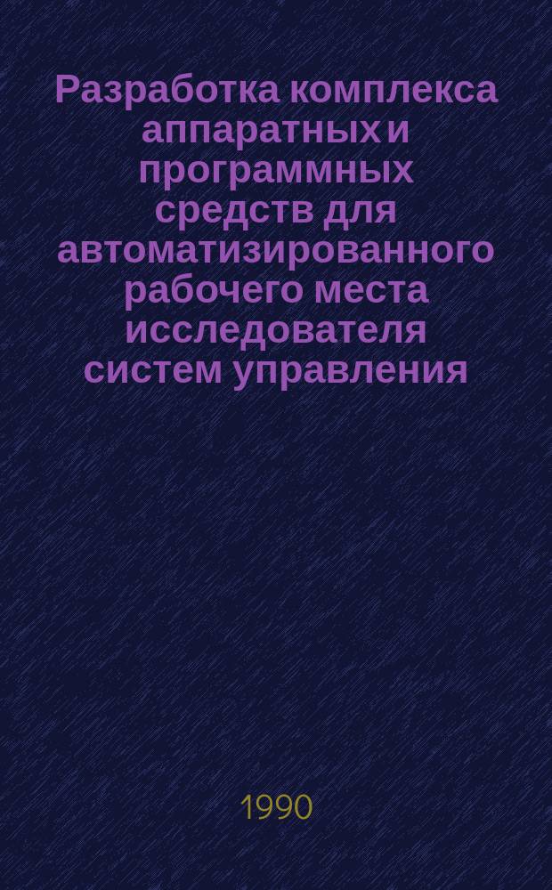 Разработка комплекса аппаратных и программных средств для автоматизированного рабочего места исследователя систем управления (АРМ ИСУ) : Автореф. дис. на соиск. учен. степ. канд. техн. наук : (05.13.01)