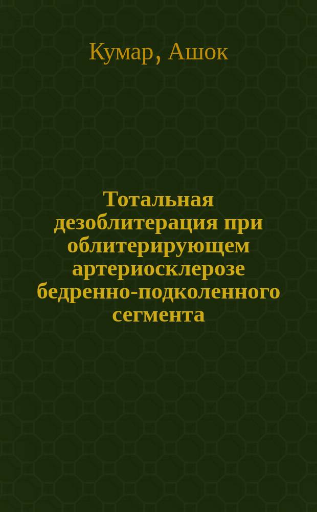 Тотальная дезоблитерация при облитерирующем артериосклерозе бедренно-подколенного сегмента : (Эксперим.-клинич. исслед.) : Автореф. дис. на соиск. учен. степ. канд. мед. наук : (14.00.27)