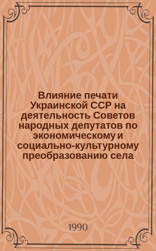 Влияние печати Украинской ССР на деятельность Советов народных депутатов по экономическому и социально-культурному преобразованию села (1981-1988 гг.) : Автореф. дис. на соиск. учен. степ. канд. ист. наук : (07.00.02)