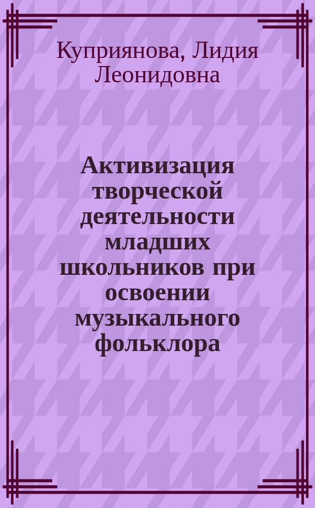 Активизация творческой деятельности младших школьников при освоении музыкального фольклора : Автореф. дис. на соиск. учен. степ. канд. пед. наук : (13.00.02)