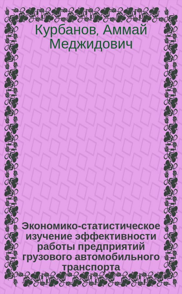 Экономико-статистическое изучение эффективности работы предприятий грузового автомобильного транспорта : (На материалах об-ния "Агроавтотранс" Даг. АССР) : Автореф. дис. на соиск. учен. степ. канд. экон. наук : (08.00.11)