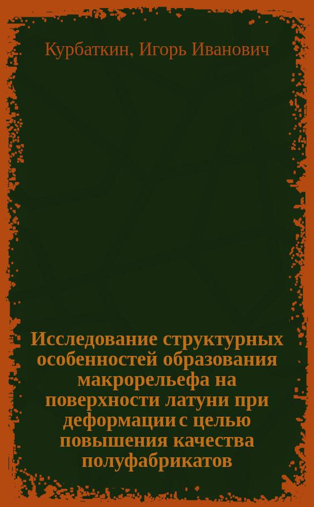 Исследование структурных особенностей образования макрорельефа на поверхности латуни при деформации с целью повышения качества полуфабрикатов : Автореф. дис. на соиск. учен. степ. канд. техн. наук : (05.16.01)