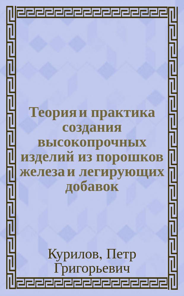 Теория и практика создания высокопрочных изделий из порошков железа и легирующих добавок : Автореф. дис. на соиск. учен. степ. д. т. н