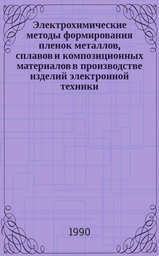 Электрохимические методы формирования пленок металлов, сплавов и композиционных материалов в производстве изделий электронной техники : Автореф. дис. на соиск. учен. степ. д. т. н