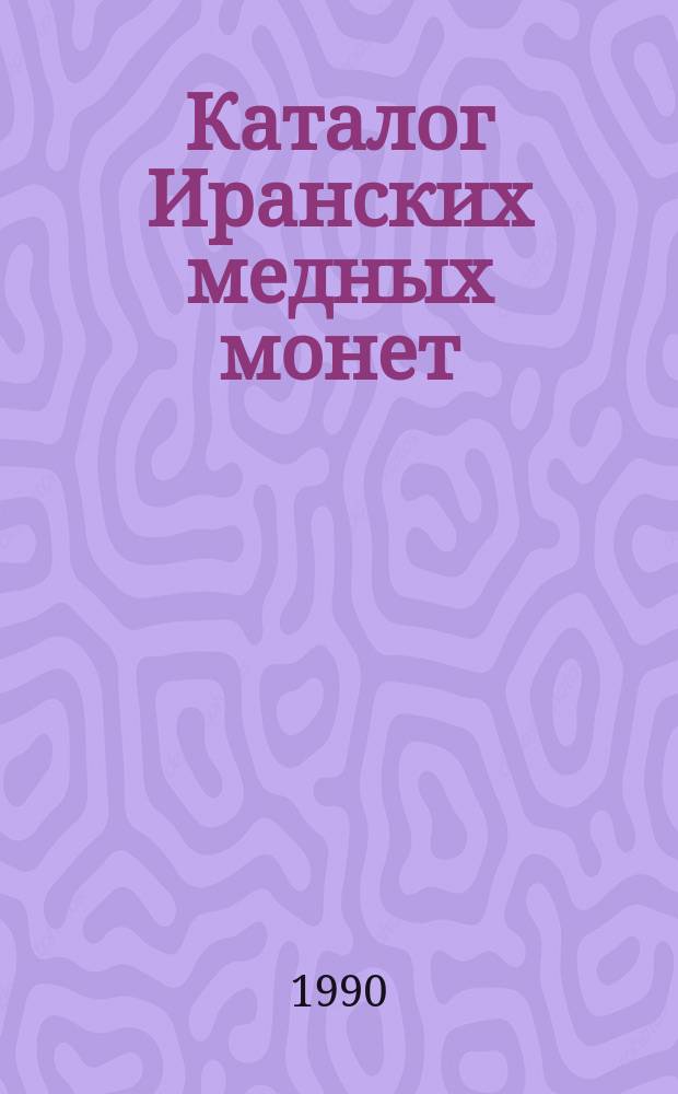 Каталог Иранских медных монет : (По фондам Гос. музея Грузии) = Catalogue of the Iranian copper coins in the State Museum of Georgia