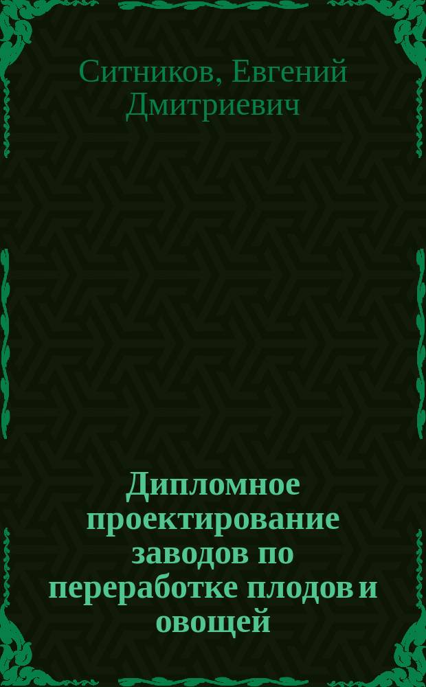 Дипломное проектирование заводов по переработке плодов и овощей : По спец. 2707 "Технология консервирования"