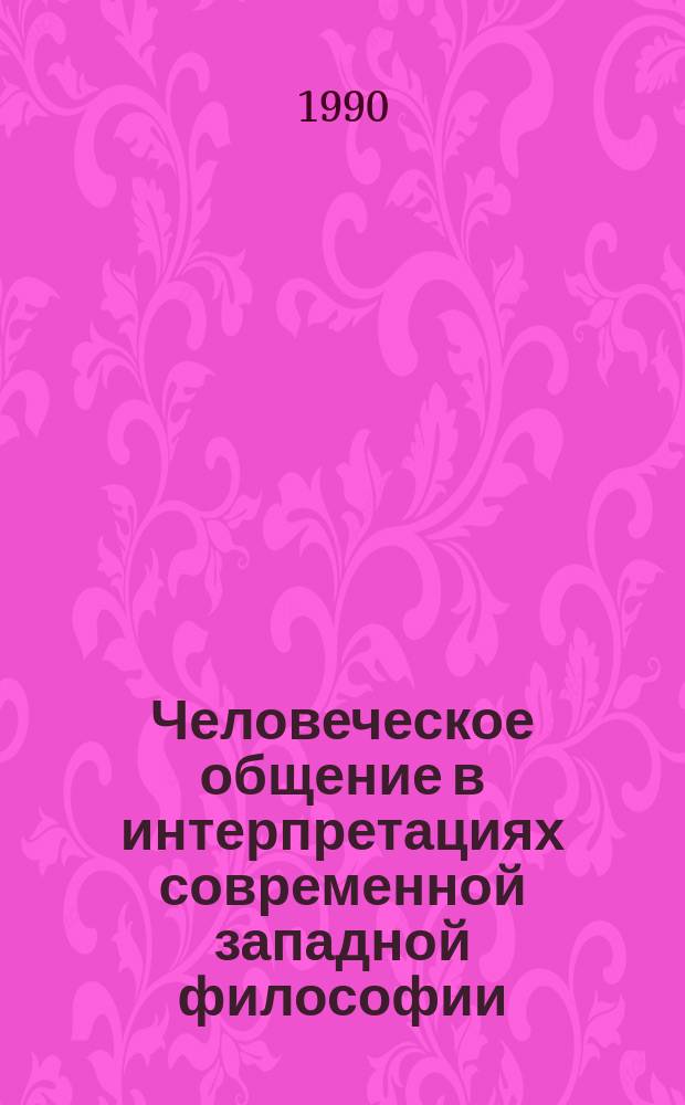 Человеческое общение в интерпретациях современной западной философии : (Критич. анализ)