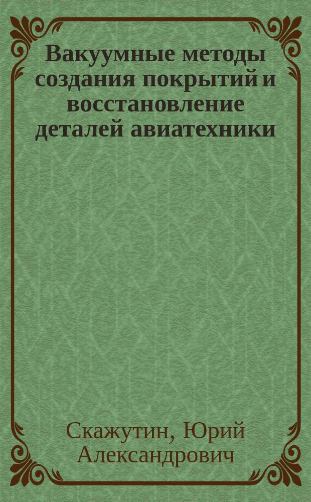 Вакуумные методы создания покрытий и восстановление деталей авиатехники : Учеб. пособие по спец. 1303