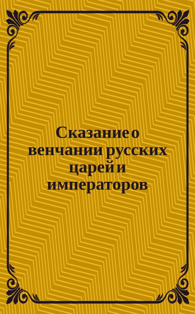 Сказание о венчании русских царей и императоров : С ил