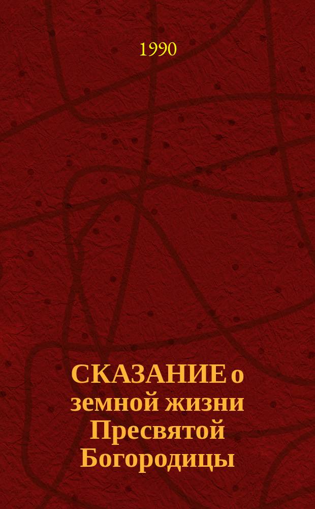СКАЗАНИЕ о земной жизни Пресвятой Богородицы : Репринт. воспроизведение