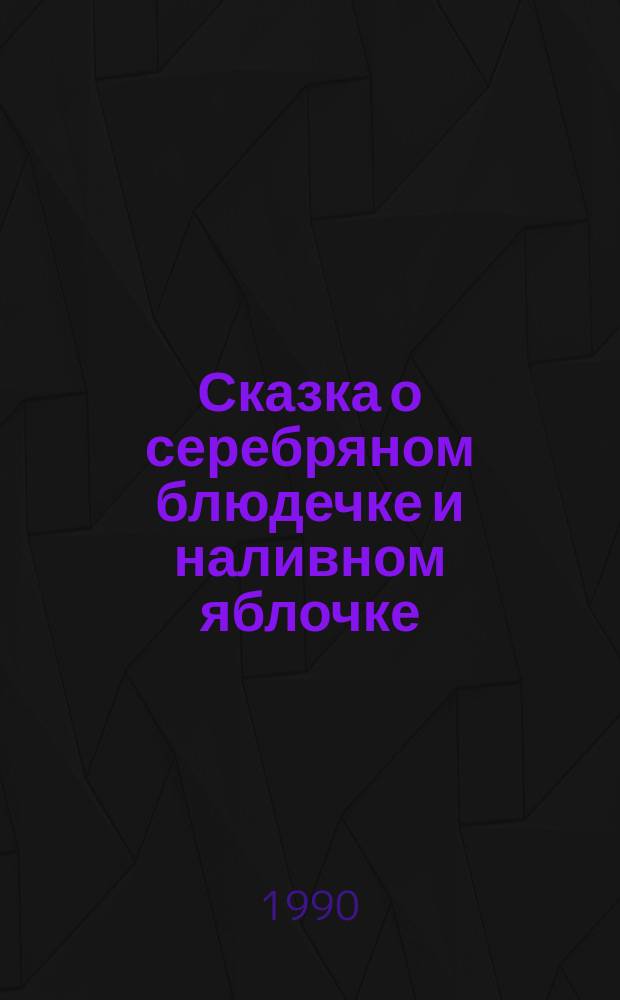 Сказка о серебряном блюдечке и наливном яблочке : Рус. нар. сказка в обраб. И. Карнауховой