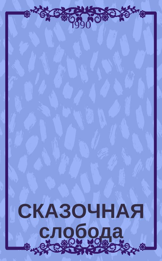 СКАЗОЧНАЯ слобода : (Лит. материалы для культорганизаторов)