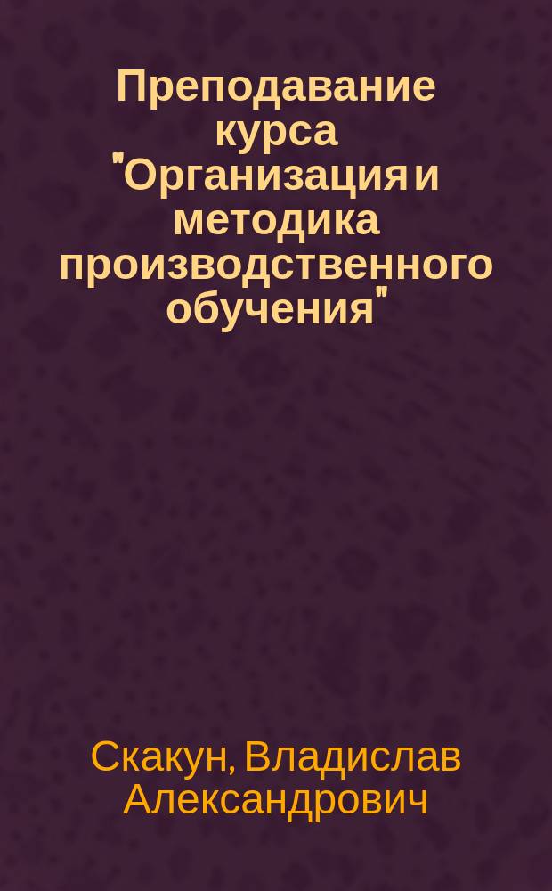 Преподавание курса "Организация и методика производственного обучения"