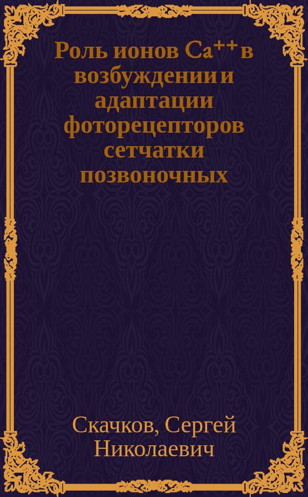 Роль ионов Ca⁺⁺ в возбуждении и адаптации фоторецепторов сетчатки позвоночных : Автореф. дис. на соиск. учен. степ. канд. биол. наук : (03.00.02)