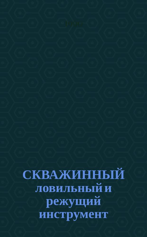 СКВАЖИННЫЙ ловильный и режущий инструмент : Рекл. кат