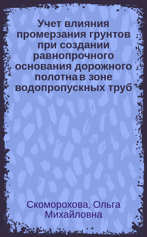Учет влияния промерзания грунтов при создании равнопрочного основания дорожного полотна в зоне водопропускных труб : Автореф. дис. на соиск. учен. степ. канд. техн. наук : (05.23.13)